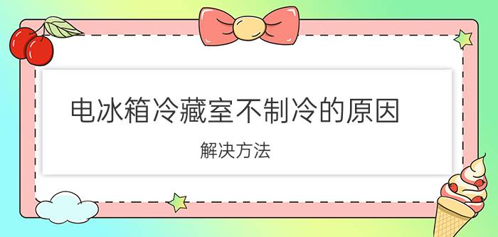 电冰箱冷藏室不制冷的原因 解决方法